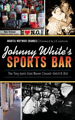 Johnny White's Sports Bar: The Tiny Joint That Never Closed--Until It Did - Crandle, Marita Woywod, and Landrum, J D (Foreword by)