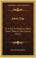 John's Trip: Or a Visit to Niagara, a Serio-Comic Poem in Four Cantos (1871)