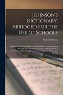 Johnson's Dictionary, Abridged for the Use of Schools [microform]: With the Addition of Walker's Pronunciation; an Abstract of His Principles of English Pronunciation, With Questions; a Vocabulary of Greek, Latin, and Scripture Proper Names, &c. &c. &c