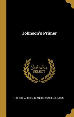 Johnson's Primer - Richardson, H H, and Johnson, Blanche Wynne