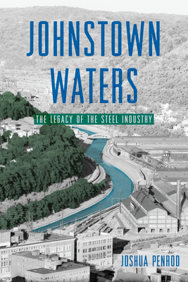 Johnstown Waters: The Legacy of the Steel Industry - Penrod, Joshua