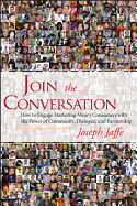 Join the Conversation: How to Engage Marketing-Weary Consumers with the Power of Community, Dialogue, and Partnership