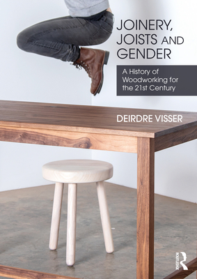 Joinery, Joists and Gender: A History of Woodworking for the 21st Century - Visser, Deirdre