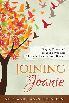 Joining Joanie: Staying Connected to Your Loved One Through Dementia and Beyond - Amster, Valerie Banks (Editor), and Theroux Phd, Sharon (Foreword by), and Levenston, Stephanie Banks