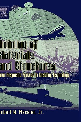 Joining of Materials and Structures: From Pragmatic Process to Enabling Technology - Messler, Robert W