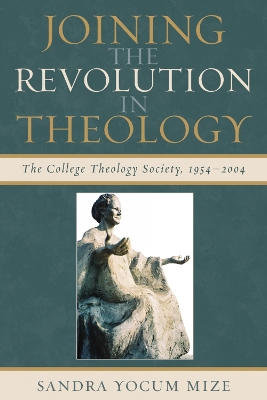 Joining the Revolution in Theology: The College Theology Society, 1954-2004 - Mize, Sandra Yocum