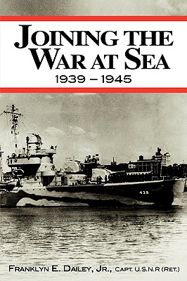 Joining the War at Sea 1939-1945: A Destroyer's Role in World War II Naval Convoys and Invasion Landings - Dailey, Franklyn E, Jr.