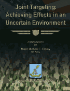 Joint Targeting: Achieving Effects in an Uncertain Environment - Studies, School Of Advanced Military (Contributions by), and Ripley, Us Army Major Michael T
