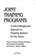Joint Training Programs: A Union-Management Approach to Preparing Workers for the Future - Ferman, Louis A. (Editor), and Hoyman, Michele (Editor), and Cutcher-Gershenfeld, Joel (Editor)