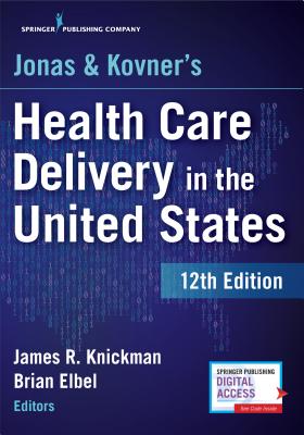 Jonas and Kovner's Health Care Delivery in the United States, 12th Edition - Knickman, James R, PhD (Editor), and Elbel, Brian, PhD, MPH (Editor)