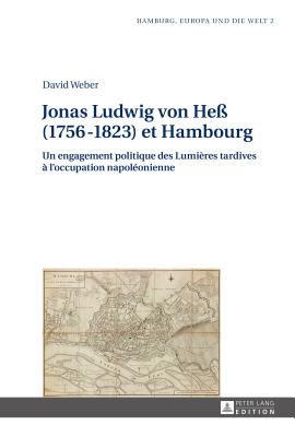 Jonas Ludwig Von He? (1756-1823) Et Hambourg: Un Engagement Politique Des Lumi?res Tardives ? l'Occupation Napol?onienne - Stubbe Da Luz, Helmut (Editor), and Weber, David