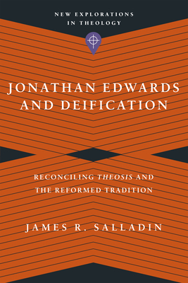 Jonathan Edwards and Deification: Reconciling Theosis and the Reformed Tradition - Salladin, James R