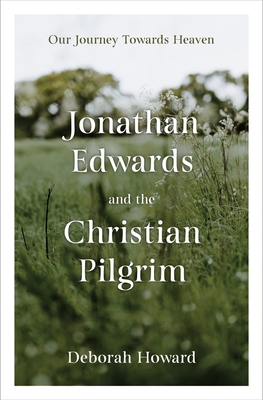 Jonathan Edwards and the Christian Pilgrim: Our Journey Towards Heaven - Howard, Deborah