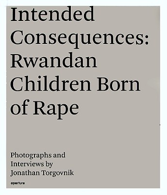 Jonathan Torgovnik: Intended Consequences: Rwandan Children Born of Rape - Torgonvnik, Jonathan (Photographer), and Mukagendo (Introduction by)