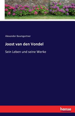 Joost van den Vondel: Sein Leben und seine Werke - Baumgartner, Alexander