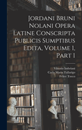 Jordani Bruni Nolani Opera Latine Conscripta Publicis Sumptibus Edita, Volume 1, part 1