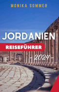 Jordanien Reisef?hrer 2024: Aktualisierter und umfassender Reisebegleiter zur Entdeckung der antiken Mystik und der Naturwunder Jordaniens