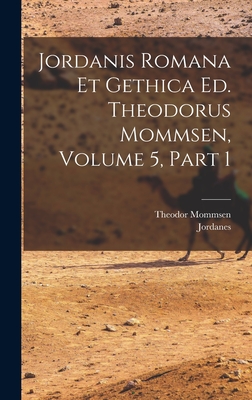 Jordanis Romana Et Gethica Ed. Theodorus Mommsen, Volume 5, Part 1 - Jordanes (Creator), and Mommsen, Theodor