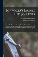 Jorrocks's Jaunts and Jollities; the Hunting, Shooting, Racing, Driving, Sailing, Eating, Eccentric and Extravagant Exploits of That Renowned Sporting Citizen, Mr. John Jorrocks of St. Botolph Lane and Great Coram Street