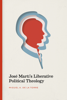 Jos Mart's Liberative Political Theology - de la Torre, Miguel A