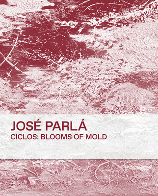 Jos Parl Ciclos Blooms of Mold - Parl, Jos, and Pasternak, Anne (Foreword by)