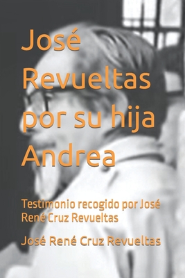 Jos? Revueltas por su hija Andrea: Testimonio recogido por Jos? Ren? Cruz Revueltas - LLC, Idbcom (Editor), and Cruz Revueltas, Jos? Ren?