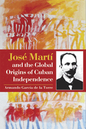 Jose Marti and the Global Origins of Cuban Independence