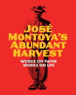 Jose Montoya's Abundant Harvest: Works on Paper / Works on Life