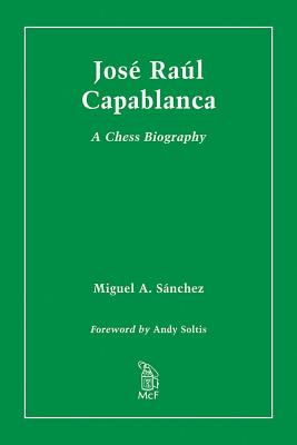 Jose Raul Capablanca: A Chess Biography - Snchez, Miguel A