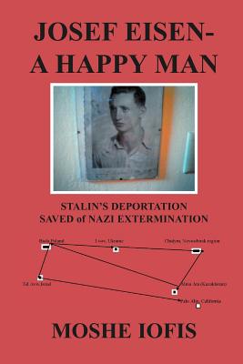 Josef Eisen - A Happy Man: Stalin's Deportation Saved of Nazi Extermination - Iofis, Moshe