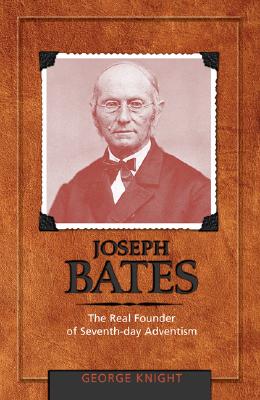 Joseph Bates: The Real Founder of Seventh-Day Adventism - Knight, George R