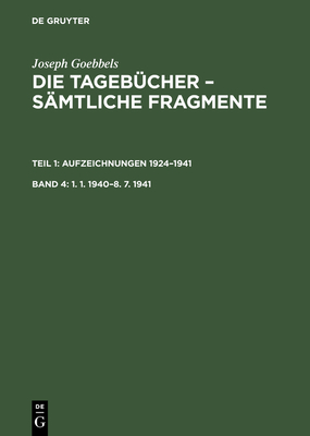 Joseph Goebbels: Die Tagebcher - Smtliche Fragmente, Band 4, 1. 1. 1940-8. 7. 1941 - Institut Fr Zeitgeschichte in Verbindung Mit Dem Bundesarchiv, and Frhlich, Elke (Editor), and Goebbels, Joseph