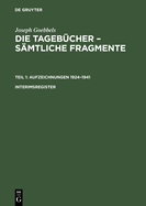 Joseph Goebbels: Die Tagebcher - Smtliche Fragmente, Interimsregister, Die Tagebcher - Smtliche Fragmente Interimsregister