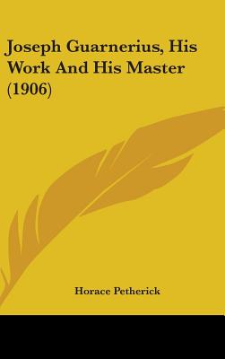 Joseph Guarnerius, His Work And His Master (1906) - Petherick, Horace