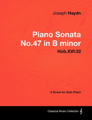 Joseph Haydn - Piano Sonata No.47 in B Minor - Hob.XVI: 32 - A Score for Solo Piano - Haydn, Joseph