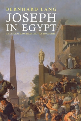 Joseph in Egypt: A Cultural Icon from Grotius to Goethe - Lang, Bernhard