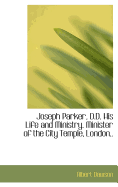 Joseph Parker, D.D. His Life and Ministry. Minister of the City Temple, London
