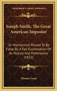 Joseph Smith, the Great American Impostor: Or Mormonism Proved to Be False, by a Fair Examination of Its History and Pretensions (1852)