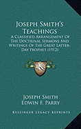 Joseph Smith's Teachings: A Classified Arrangement Of The Doctrinal Sermons And Writings Of The Great Latter-Day Prophet (1912)