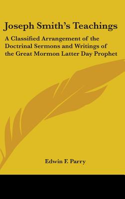 Joseph Smith's Teachings: A Classified Arrangement of the Doctrinal Sermons and Writings of the Great Mormon Latter Day Prophet - Parry, Edwin F (Editor)