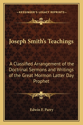 Joseph Smith's Teachings: A Classified Arrangement of the Doctrinal Sermons and Writings of the Great Mormon Latter Day Prophet - Parry, Edwin F (Editor)