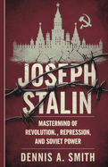 Joseph Stalin: Mastermind of Revolution, Repression, and Soviet Power