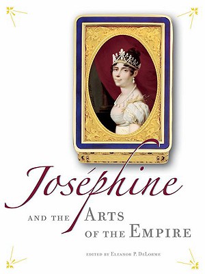 Josephine and the Arts of the Empire - Delorme, Eleanor P (Editor)