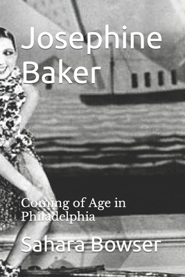 Josephine Baker: Coming of Age in Philadelphia - Bowser, Sahara