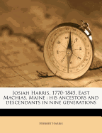 Josiah Harris, 1770-1845, East Machias, Maine: His Ancestors and Descendants in Nine Generations