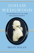 Josiah Wedgwood: Entrepreneur to the Enlightenment - Dolan, Brian