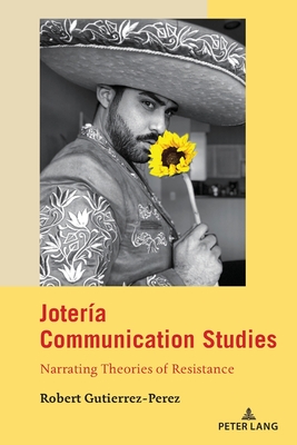 Jotera Communication Studies: Narrating Theories of Resistance - Calafell, Bernadette Marie, and Nakayama, Thomas K, and Gutierrez-Perez, Robert