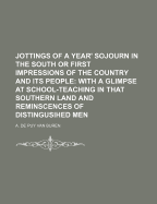 Jottings of a Year' Sojourn in the South or First Impressions of the Country and Its People: With a Glimpse at School-Teaching in That Southern Land and Reminscences of Distingusihed Men