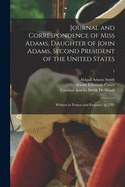 Journal and Correspondence of Miss Adams, Daughter of John Adams, Second President of the United States: Written in France and England, in 1785; 1