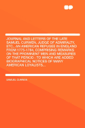 Journal and Letters of the Late Samuel Curwen, Judge of Admiralty, Etc., an American Refugee in England from 1775-1784, Comprising Remarks on the Prominent Men and Measures of That Period: To Which Are Added Biographical Notices of Many American... - Curwen, Samuel